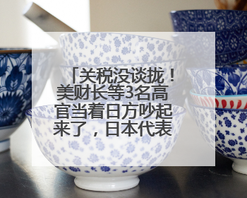 关税没谈拢！美财长等3名高官当着日方吵起来了，日本代表懵了！日方：希望实现石破茂与特朗普的会晤