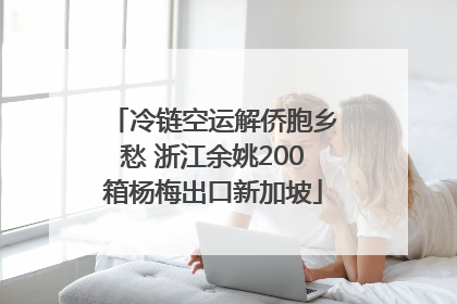 冷链空运解侨胞乡愁 浙江余姚200箱杨梅出口新加坡
