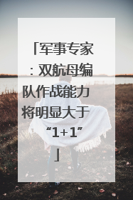 军事专家：双航母编队作战能力将明显大于“1+1”