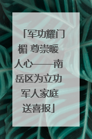 军功耀门楣 尊崇暖人心——南岳区为立功 军人家庭送喜报