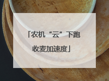 农机“云”下跑 收麦加速度