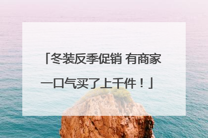 冬装反季促销 有商家一口气买了上千件！
