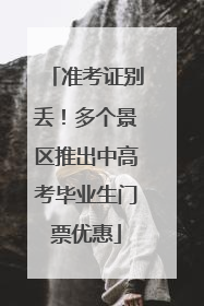准考证别丢！多个景区推出中高考毕业生门票优惠