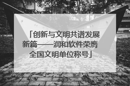 创新与文明共谱发展新篇——润和软件荣膺全国文明单位称号
