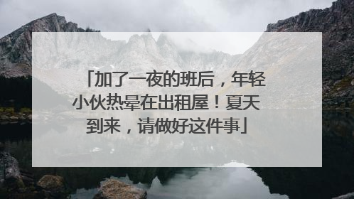 加了一夜的班后，年轻小伙热晕在出租屋！夏天到来，请做好这件事