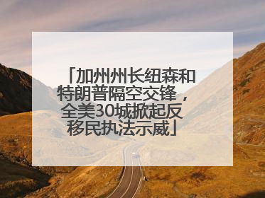 加州州长纽森和特朗普隔空交锋，全美30城掀起反移民执法示威