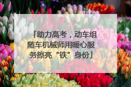 助力高考，动车组随车机械师用暖心服务擦亮“铁”身份