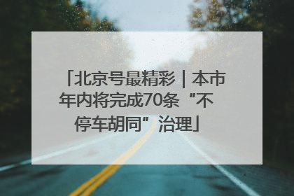 北京号最精彩｜本市年内将完成70条“不停车胡同”治理