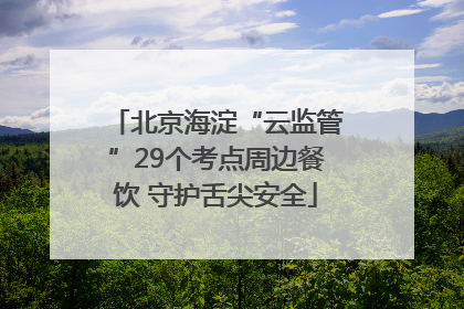 北京海淀“云监管”29个考点周边餐饮 守护舌尖安全