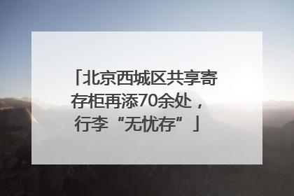 北京西城区共享寄存柜再添70余处，行李“无忧存”