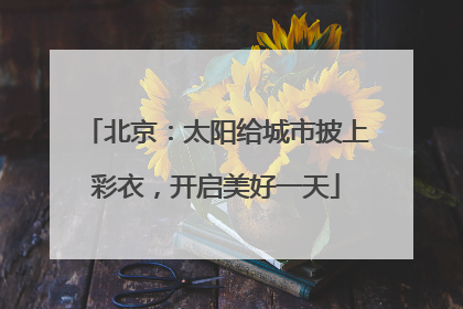 北京：太阳给城市披上彩衣，开启美好一天