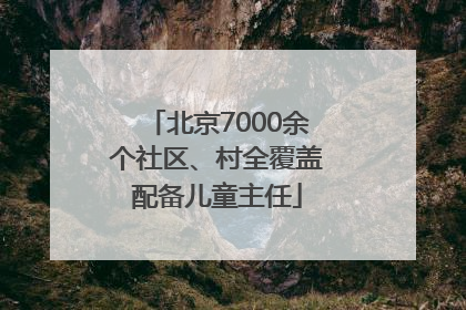 北京7000余个社区、村全覆盖配备儿童主任
