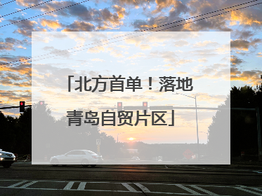 北方首单！落地青岛自贸片区