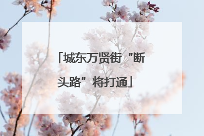 城东万贤街“断头路”将打通