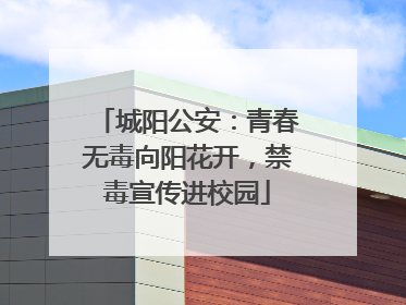 城阳公安：青春无毒向阳花开，禁毒宣传进校园