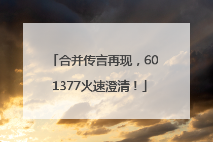 合并传言再现，601377火速澄清！