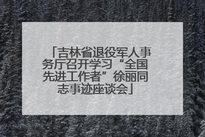 吉林省退役军人事务厅召开学习“全国先进工作者”徐丽同志事迹座谈会