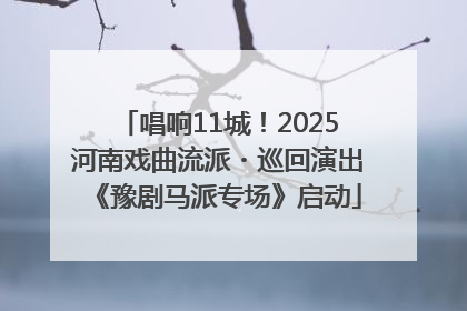 唱响11城！2025河南戏曲流派・巡回演出《豫剧马派专场》启动