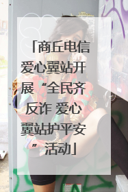 商丘电信爱心翼站开展“全民齐反诈 爱心翼站护平安”活动