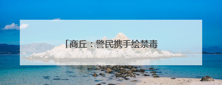 商丘：警民携手绘禁毒 共建无毒美丽乡村