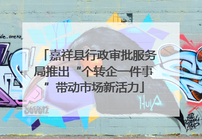嘉祥县行政审批服务局推出“个转企一件事”带动市场新活力