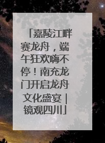 嘉陵江畔赛龙舟，端午狂欢嗨不停！南充龙门开启龙舟文化盛宴｜镜观四川