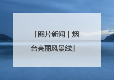 图片新闻｜烟台亮丽风景线