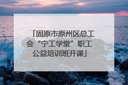 固原市原州区总工会“宁工学堂”职工公益培训班开课