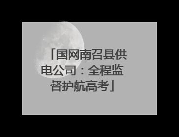 国网南召县供电公司：全程监督护航高考