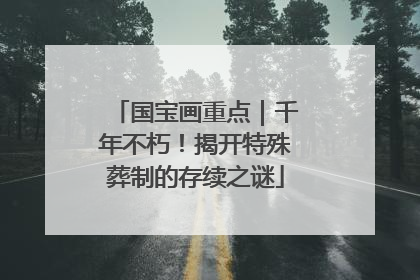 国宝画重点｜千年不朽！揭开特殊葬制的存续之谜