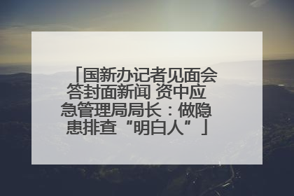 国新办记者见面会答封面新闻 资中应急管理局局长：做隐患排查“明白人”