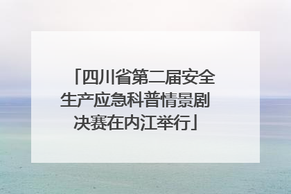 四川省第二届安全生产应急科普情景剧决赛在内江举行