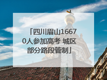 四川眉山16670人参加高考 城区部分路段管制