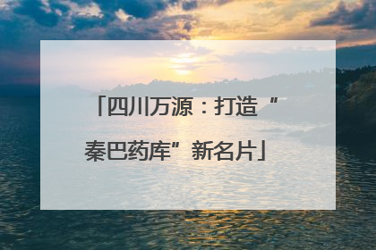 四川万源：打造“秦巴药库”新名片