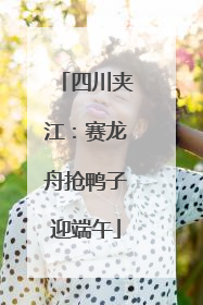 四川夹江：赛龙舟抢鸭子迎端午