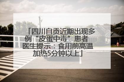 四川自贡近期出现多例“皮蛋中毒”患者 医生提示：食用前高温加热5分钟以上