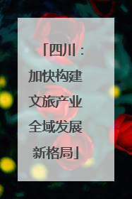 四川：加快构建文旅产业全域发展新格局