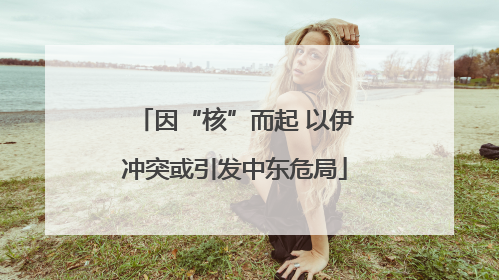 因“核”而起 以伊冲突或引发中东危局