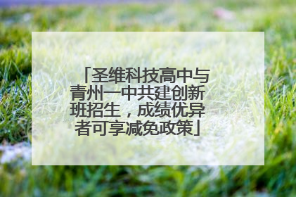 圣维科技高中与青州一中共建创新班招生，成绩优异者可享减免政策