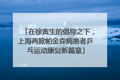 在徐寅生的倡导之下，上海再掀帕金森病患者乒乓运动康复新篇章
