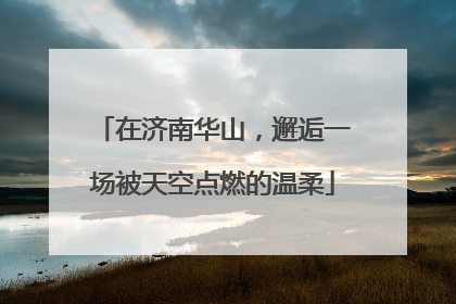 在济南华山，邂逅一场被天空点燃的温柔