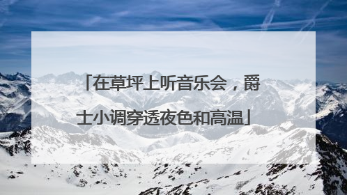 在草坪上听音乐会，爵士小调穿透夜色和高温