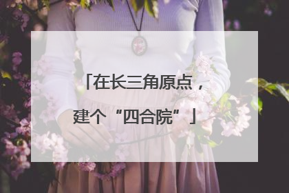 在长三角原点，建个“四合院”