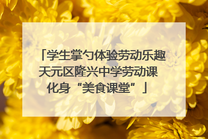 学生掌勺体验劳动乐趣 天元区隆兴中学劳动课化身“美食课堂”