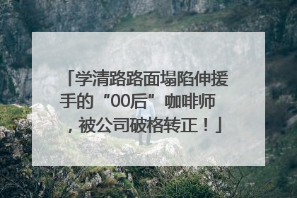 学清路路面塌陷伸援手的“00后”咖啡师，被公司破格转正！