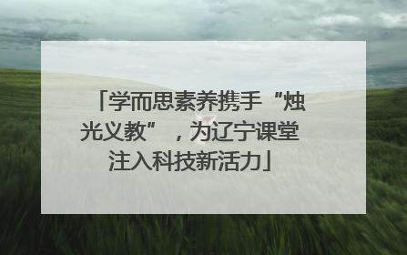 学而思素养携手“烛光义教”，为辽宁课堂注入科技新活力