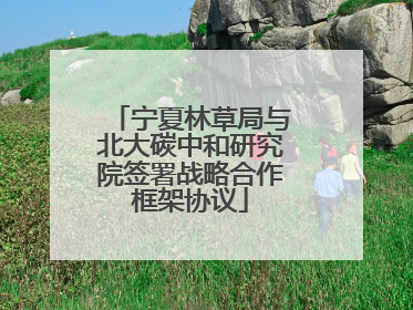 宁夏林草局与北大碳中和研究院签署战略合作框架协议
