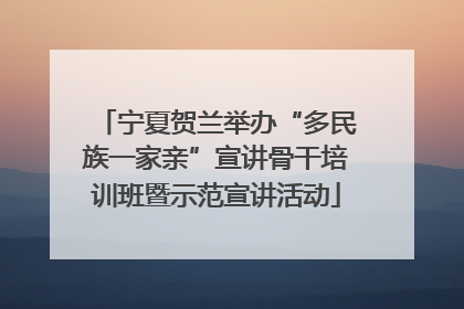 宁夏贺兰举办“多民族一家亲”宣讲骨干培训班暨示范宣讲活动