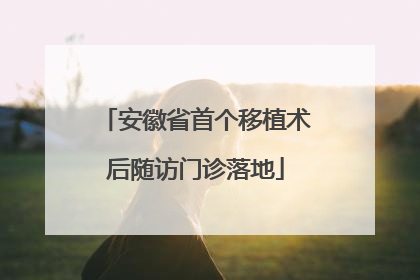 安徽省首个移植术后随访门诊落地