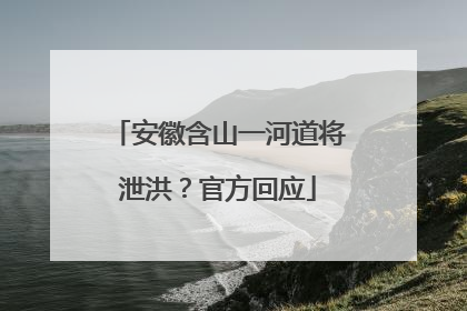 安徽含山一河道将泄洪？官方回应